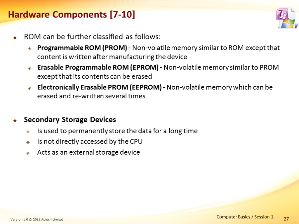 27 Hardware Components [7-10] ROM can be further classified as follows: Programmable ROM (PROM)